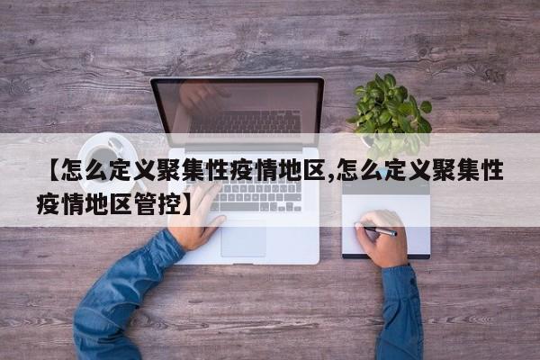 【怎么定义聚集性疫情地区,怎么定义聚集性疫情地区管控】
