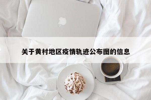 关于黄村地区疫情轨迹公布图的信息