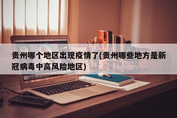 贵州哪个地区出现疫情了(贵州哪些地方是新冠病毒中高风险地区)