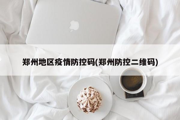 郑州地区疫情防控码(郑州防控二维码)