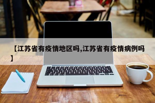 【江苏省有疫情地区吗,江苏省有疫情病例吗】