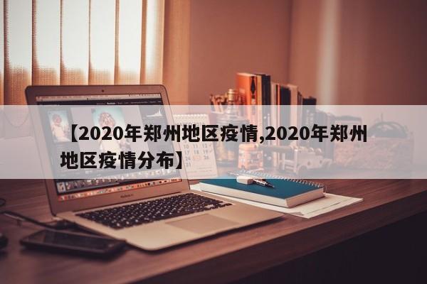 【2020年郑州地区疫情,2020年郑州地区疫情分布】