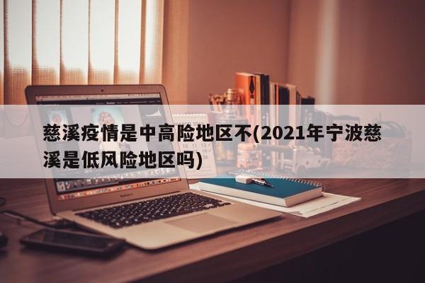 慈溪疫情是中高险地区不(2021年宁波慈溪是低风险地区吗)