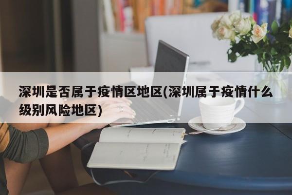 深圳是否属于疫情区地区(深圳属于疫情什么级别风险地区)