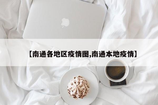 【南通各地区疫情图,南通本地疫情】