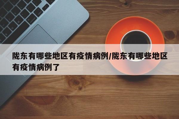 陇东有哪些地区有疫情病例/陇东有哪些地区有疫情病例了