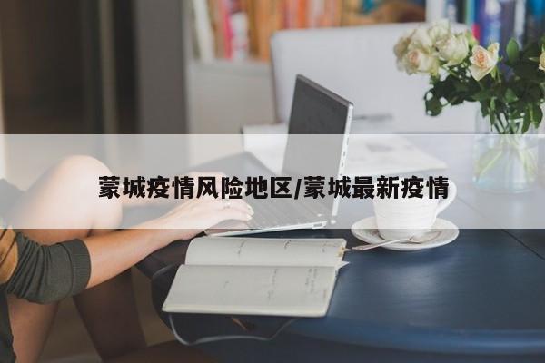 蒙城疫情风险地区/蒙城最新疫情