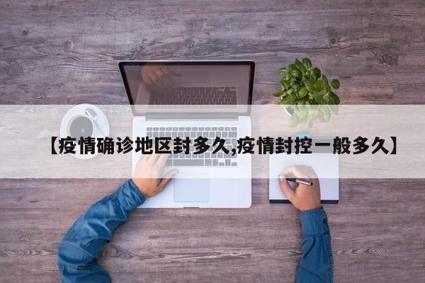 【疫情确诊地区封多久,疫情封控一般多久】