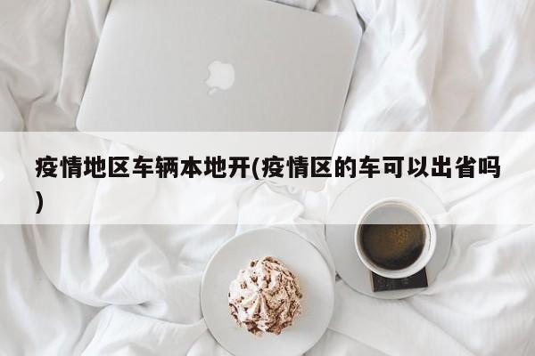 疫情地区车辆本地开(疫情区的车可以出省吗)