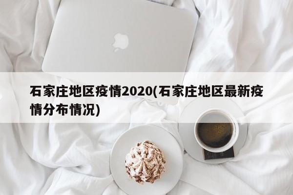 石家庄地区疫情2020(石家庄地区最新疫情分布情况)