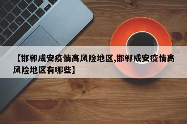 【邯郸成安疫情高风险地区,邯郸成安疫情高风险地区有哪些】