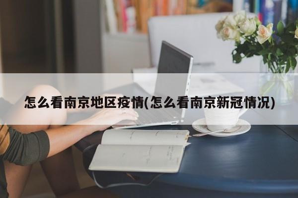 怎么看南京地区疫情(怎么看南京新冠情况)
