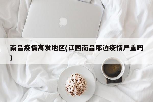 南昌疫情高发地区(江西南昌那边疫情严重吗)