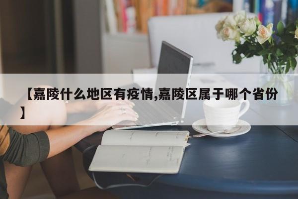 【嘉陵什么地区有疫情,嘉陵区属于哪个省份】