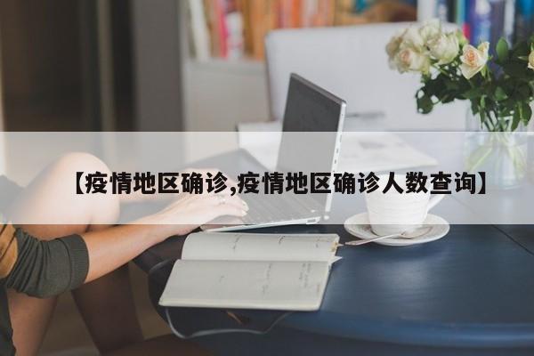 【疫情地区确诊,疫情地区确诊人数查询】