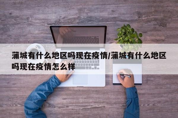 蒲城有什么地区吗现在疫情/蒲城有什么地区吗现在疫情怎么样