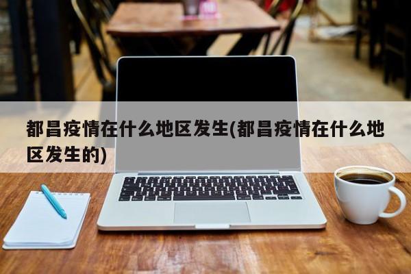 都昌疫情在什么地区发生(都昌疫情在什么地区发生的)