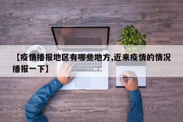 【疫情播报地区有哪些地方,近来疫情的情况播报一下】