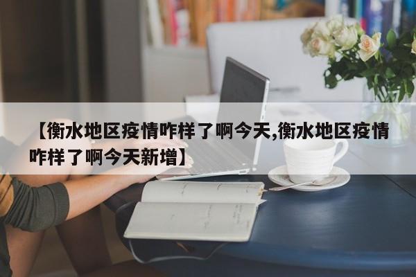 【衡水地区疫情咋样了啊今天,衡水地区疫情咋样了啊今天新增】
