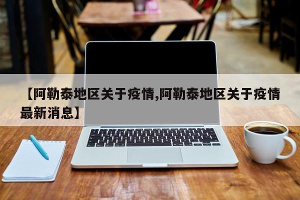 【阿勒泰地区关于疫情,阿勒泰地区关于疫情最新消息】