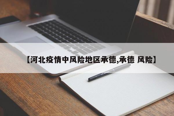 【河北疫情中风险地区承德,承德 风险】