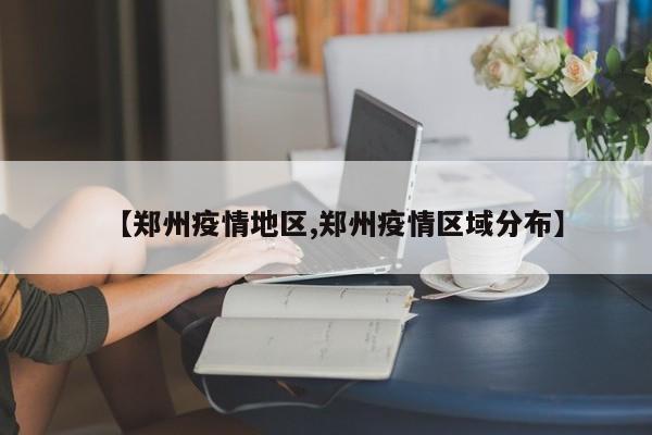 【郑州疫情地区,郑州疫情区域分布】