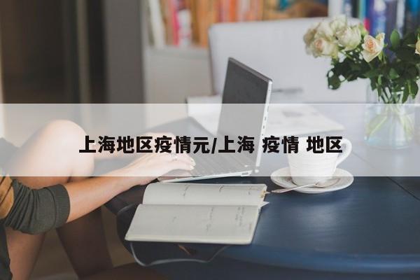 上海地区疫情元/上海 疫情 地区