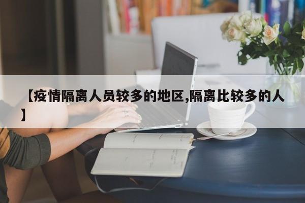 【疫情隔离人员较多的地区,隔离比较多的人】