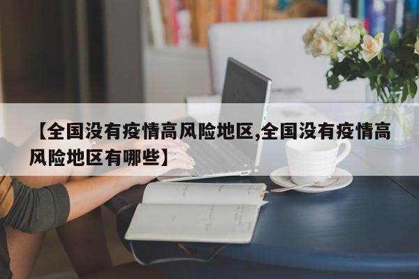 【全国没有疫情高风险地区,全国没有疫情高风险地区有哪些】
