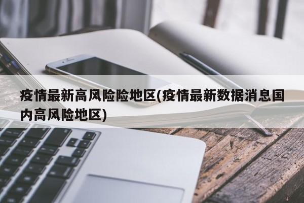 疫情最新高风险险地区(疫情最新数据消息国内高风险地区)