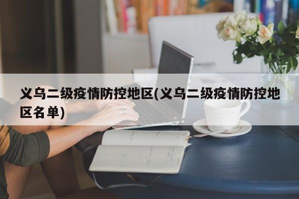义乌二级疫情防控地区(义乌二级疫情防控地区名单)