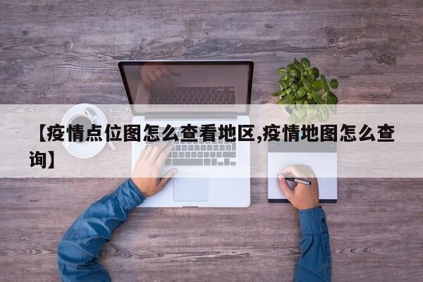 【疫情点位图怎么查看地区,疫情地图怎么查询】