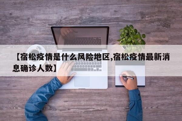 【宿松疫情是什么风险地区,宿松疫情最新消息确诊人数】