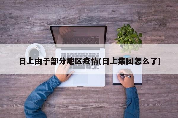 日上由于部分地区疫情(日上集团怎么了)