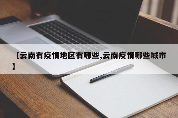 【云南有疫情地区有哪些,云南疫情哪些城市】