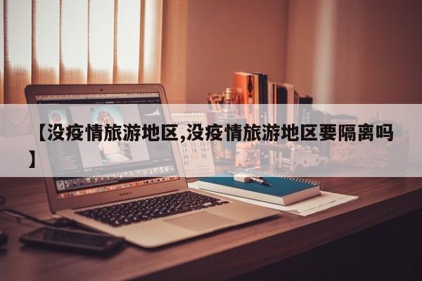 【没疫情旅游地区,没疫情旅游地区要隔离吗】