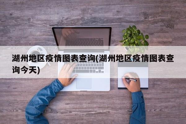 湖州地区疫情图表查询(湖州地区疫情图表查询今天)