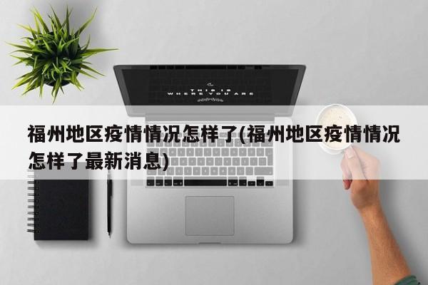 福州地区疫情情况怎样了(福州地区疫情情况怎样了最新消息)