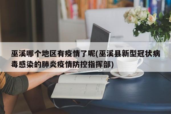 巫溪哪个地区有疫情了呢(巫溪县新型冠状病毒感染的肺炎疫情防控指挥部)