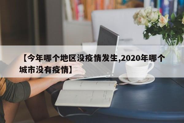 【今年哪个地区没疫情发生,2020年哪个城市没有疫情】
