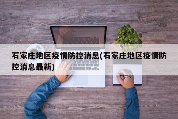 石家庄地区疫情防控消息(石家庄地区疫情防控消息最新)