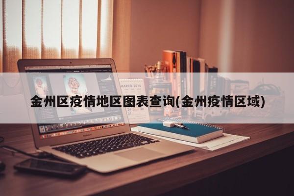 金州区疫情地区图表查询(金州疫情区域)