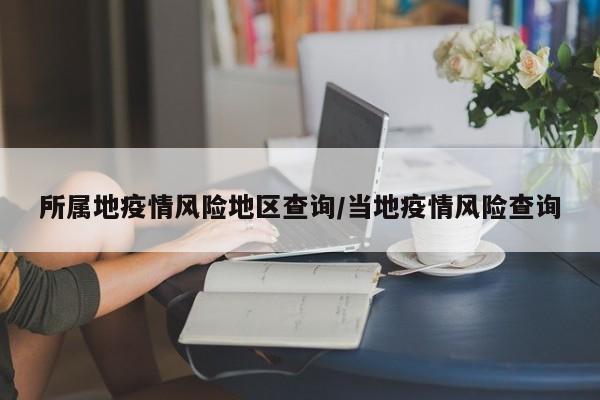 所属地疫情风险地区查询/当地疫情风险查询