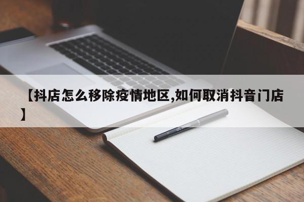 【抖店怎么移除疫情地区,如何取消抖音门店】
