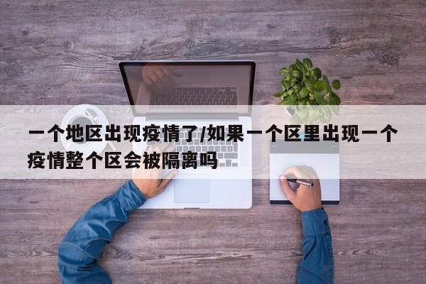 一个地区出现疫情了/如果一个区里出现一个疫情整个区会被隔离吗