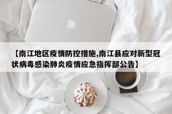 【南江地区疫情防控措施,南江县应对新型冠状病毒感染肺炎疫情应急指挥部公告】