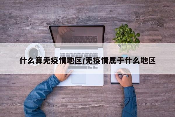 什么算无疫情地区/无疫情属于什么地区
