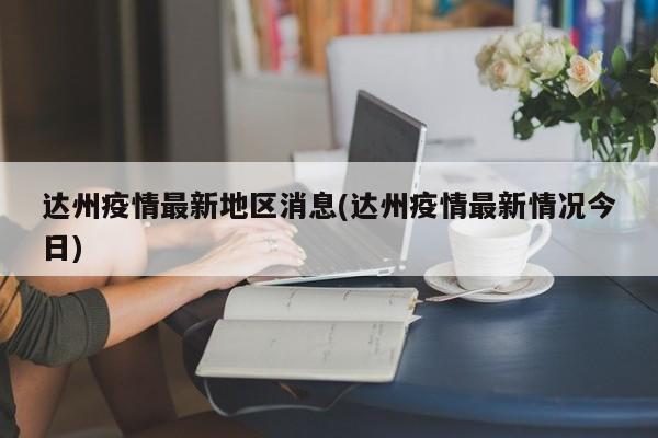 达州疫情最新地区消息(达州疫情最新情况今日)