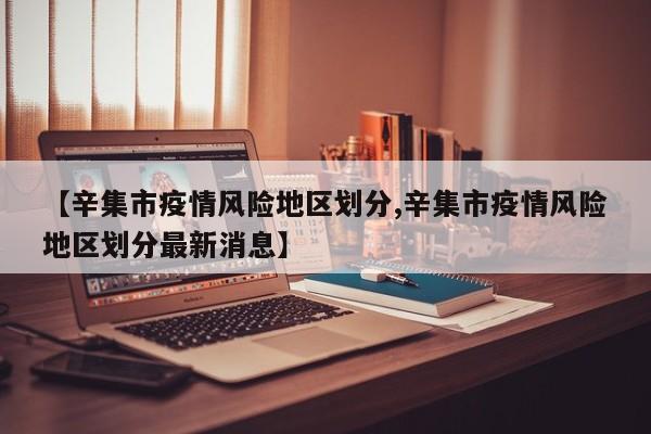 【辛集市疫情风险地区划分,辛集市疫情风险地区划分最新消息】