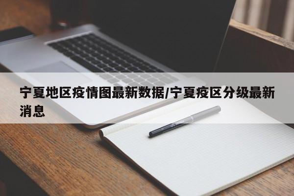 宁夏地区疫情图最新数据/宁夏疫区分级最新消息